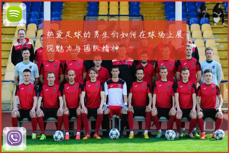 热爱足球的男生们如何在球场上展现魅力与团队精神