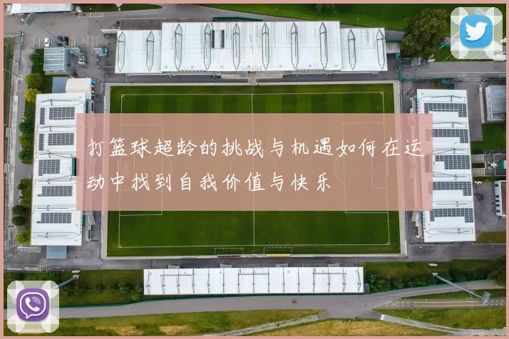 打篮球超龄的挑战与机遇如何在运动中找到自我价值与快乐