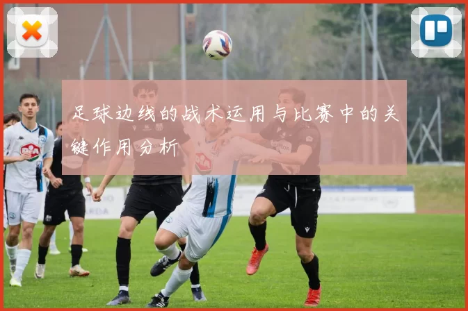 足球边线的战术运用与比赛中的关键作用分析