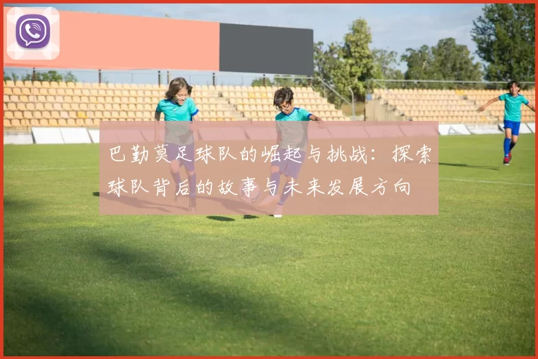 巴勤莫足球队的崛起与挑战：探索球队背后的故事与未来发展方向
