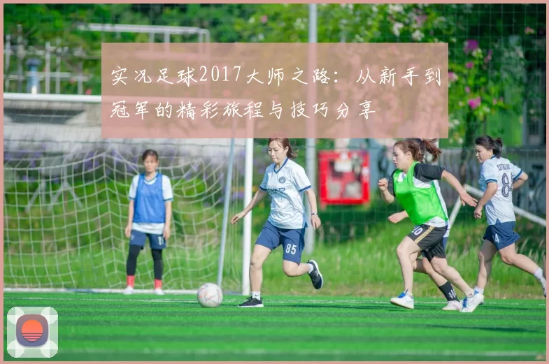 实况足球2017大师之路：从新手到冠军的精彩旅程与技巧分享